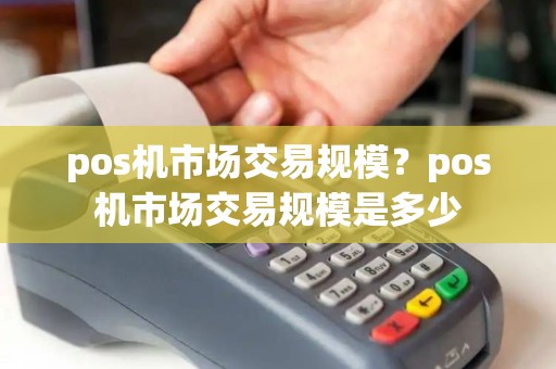 pos机市场交易规模？pos机市场交易规模是多少