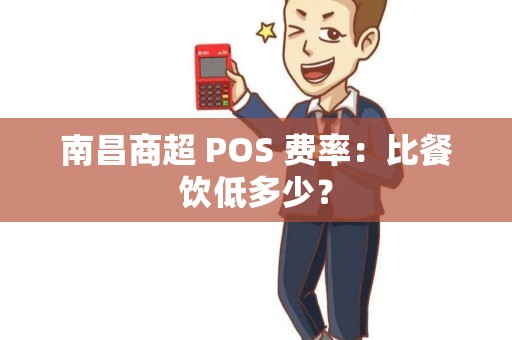 南昌商超 POS 费率：比餐饮低多少？