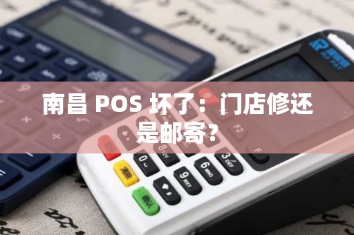 南昌 POS 坏了：门店修还是邮寄？