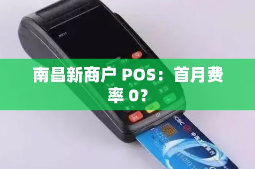 南昌新商户 POS：首月费率 0？