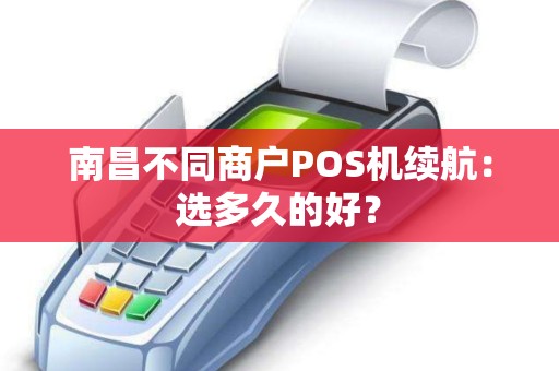 南昌不同商户POS机续航：选多久的好？