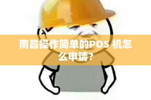 南昌操作简单的POS 机怎么申请？