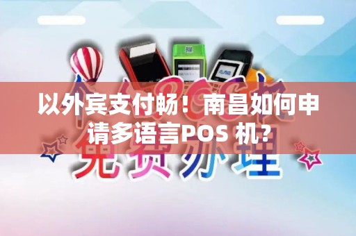 以外宾支付畅！南昌如何申请多语言POS 机？