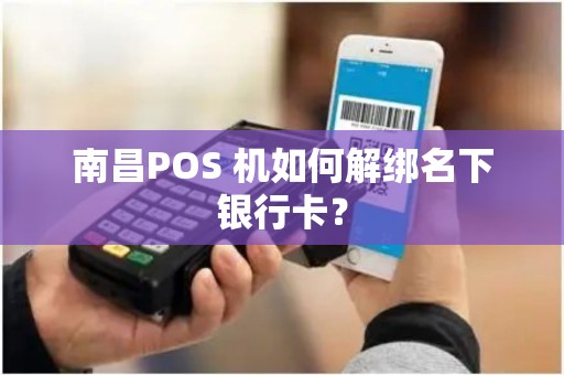 南昌POS 机如何解绑名下银行卡？