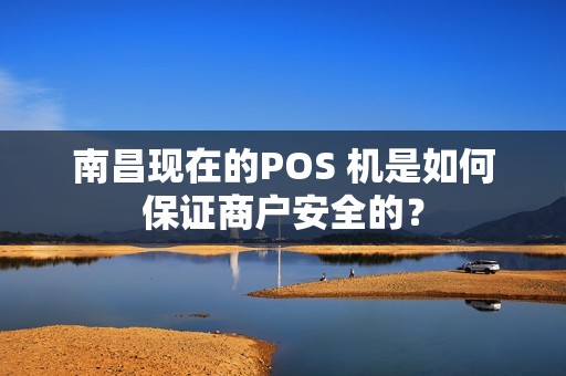 南昌现在的POS 机是如何保证商户安全的？