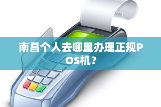 南昌个人去哪里办理正规POS机？