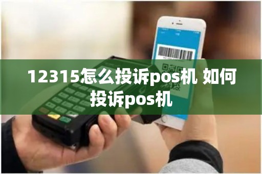 12315怎么投诉pos机 如何投诉pos机