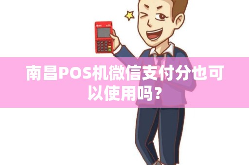 南昌POS机微信支付分也可以使用吗？