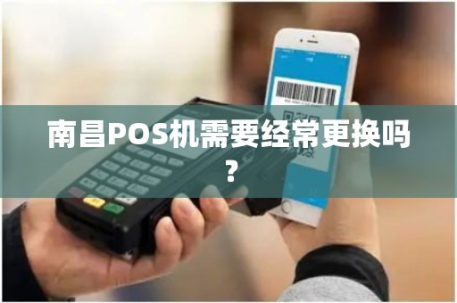 南昌POS机需要经常更换吗？