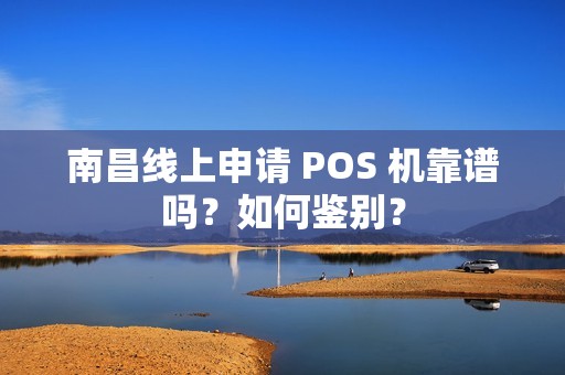 南昌线上申请 POS 机靠谱吗？如何鉴别？