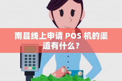 南昌线上申请 POS 机的渠道有什么？