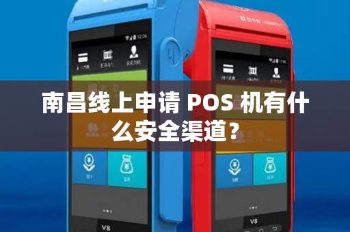 南昌线上申请 POS 机有什么安全渠道？