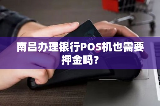 南昌办理银行POS机也需要押金吗？
