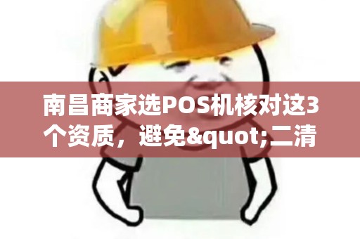 南昌商家选POS机核对这3个资质，避免"二清机"！