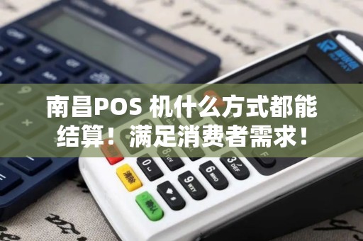 南昌POS 机什么方式都能结算！满足消费者需求！