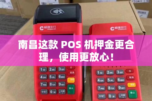 南昌这款 POS 机押金更合理，使用更放心！