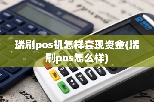 瑞刷pos机怎样套现资金(瑞刷pos怎么样)