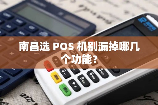 南昌选 POS 机别漏掉哪几个功能？