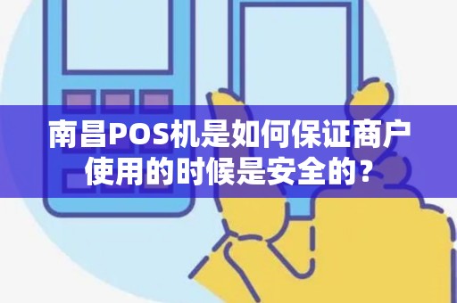 南昌POS机是如何保证商户使用的时候是安全的？