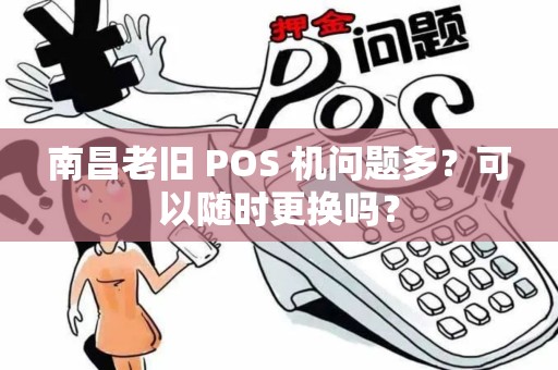 南昌老旧 POS 机问题多？可以随时更换吗？