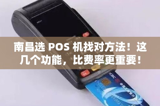 南昌选 POS 机找对方法！这几个功能，比费率更重要！