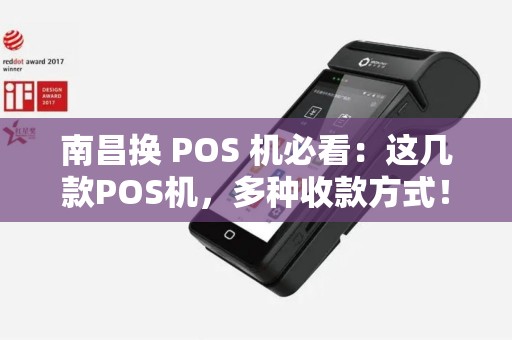 南昌换 POS 机必看：这几款POS机，多种收款方式！