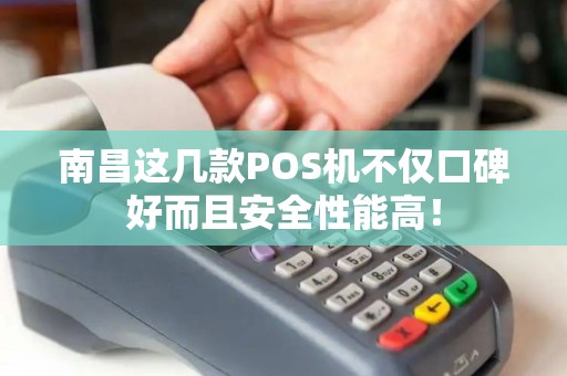 南昌这几款POS机不仅口碑好而且安全性能高！
