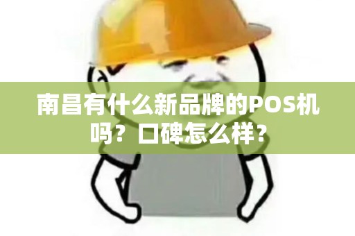 南昌有什么新品牌的POS机吗？口碑怎么样？