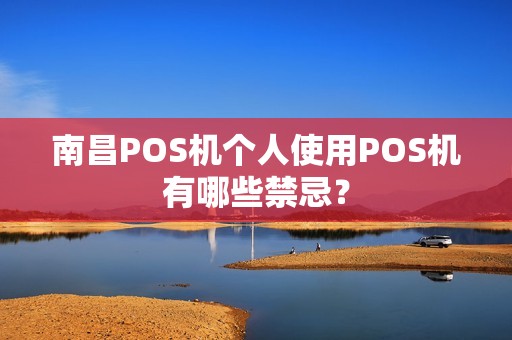 南昌POS机个人使用POS机有哪些禁忌？
