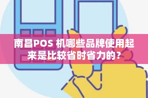 南昌POS 机哪些品牌使用起来是比较省时省力的？