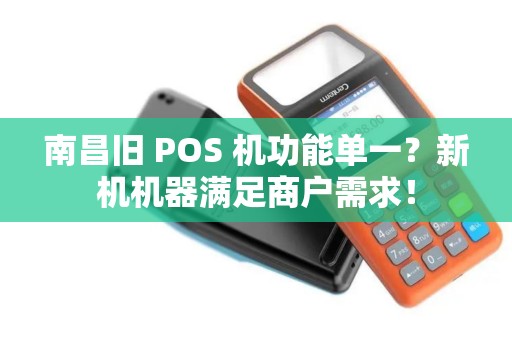 南昌旧 POS 机功能单一？新机机器满足商户需求！