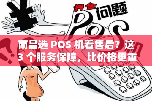 南昌选 POS 机看售后?这 3 个服务保障,比价格更重要! 南昌选 POS 机看售后?这 3 个服务保障,比价格更重要!