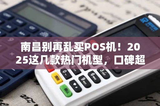 南昌别再乱买POS机!2025这几款热门机型,口碑超赞! 南昌别再乱买POS机!2025这几款热门机型,口碑超赞!