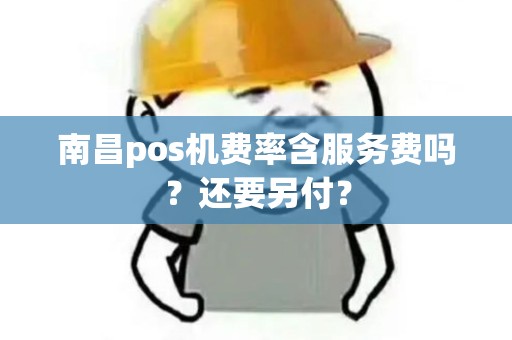 南昌pos机费率含服务费吗？还要另付？