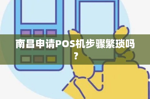 南昌申请POS机步骤繁琐吗？