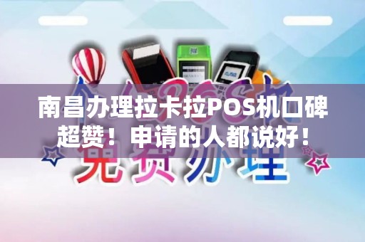 南昌办理拉卡拉POS机口碑超赞！申请的人都说好！