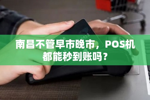 南昌不管早市晚市，POS机都能秒到账吗？
