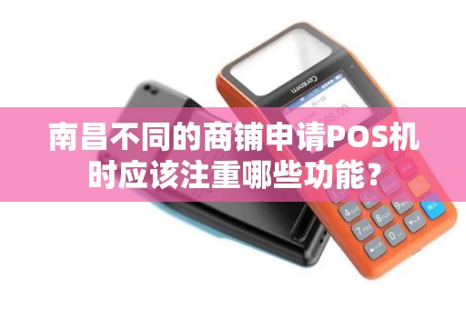 南昌不同的商铺申请POS机时应该注重哪些功能？