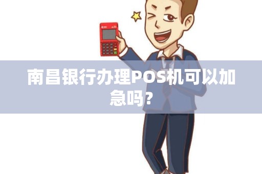 南昌银行办理POS机可以加急吗？