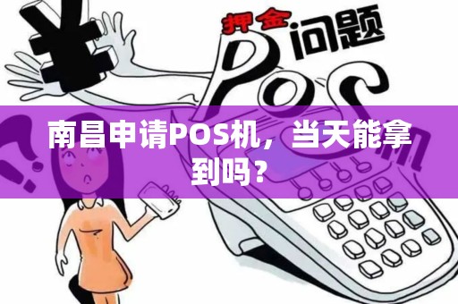 南昌申请POS机，当天能拿到吗？