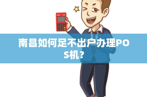南昌如何足不出户办理POS机？