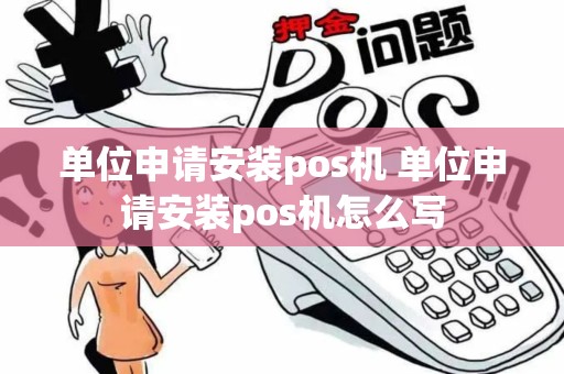 单位申请安装pos机 单位申请安装pos机怎么写