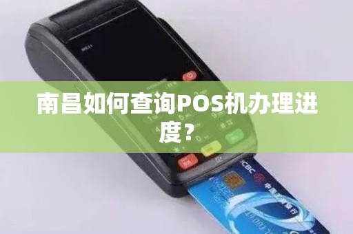 南昌如何查询POS机办理进度？