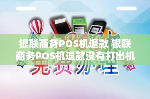 银联商务POS机退款 银联商务POS机退款没有打出机制单退款是否成功