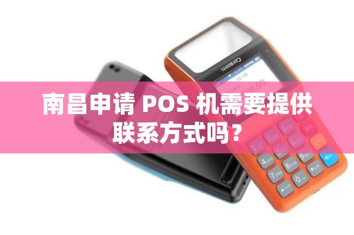南昌申请 POS 机需要提供联系方式吗？