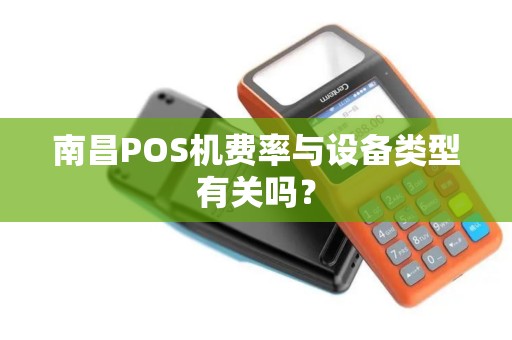 南昌POS机费率与设备类型有关吗？