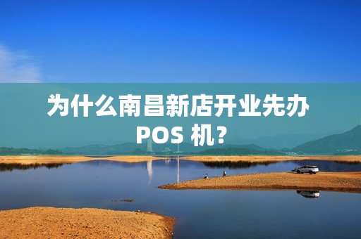 为什么南昌新店开业先办 POS 机？
