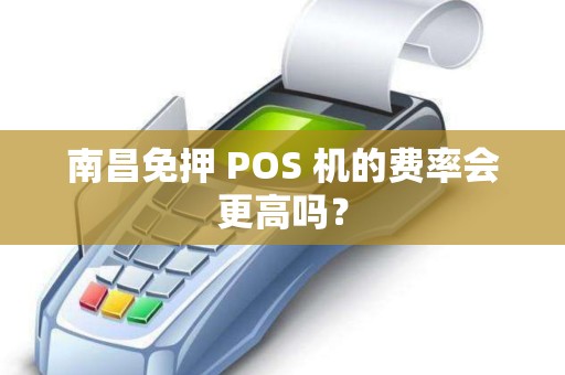 南昌免押 POS 机的费率会更高吗？