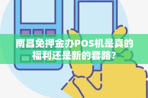 南昌免押金办POS机是真的福利还是新的套路？