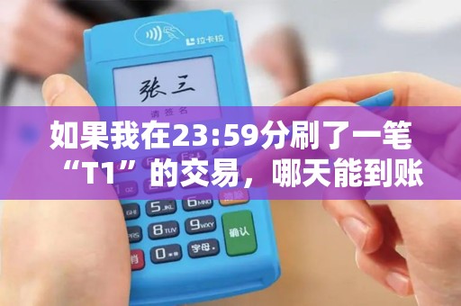 如果我在23:59分刷了一笔“T1”的交易，哪天能到账？